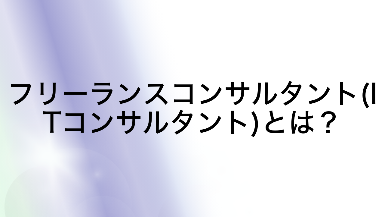 フリーランスコンサルタント(ITコンサルタント)とは？