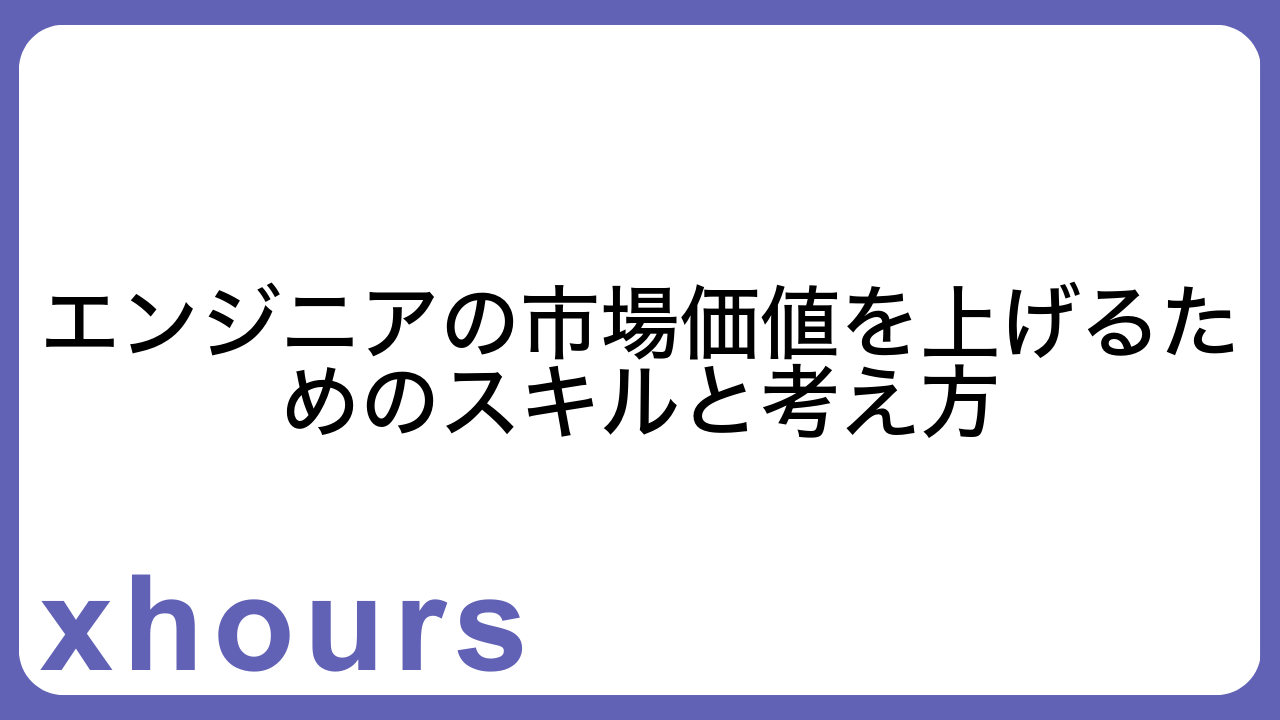エンジニアの市場価値を上げるためのスキルと考え方