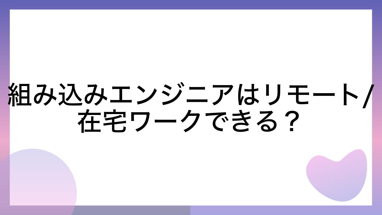 組み込みエンジニアはリモート/在宅ワークできる？