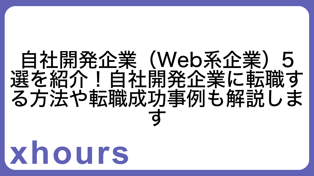 自社開発企業（Web系企業）5選を紹介！自社開発企業に転職する方法や転職成功事例も解説します