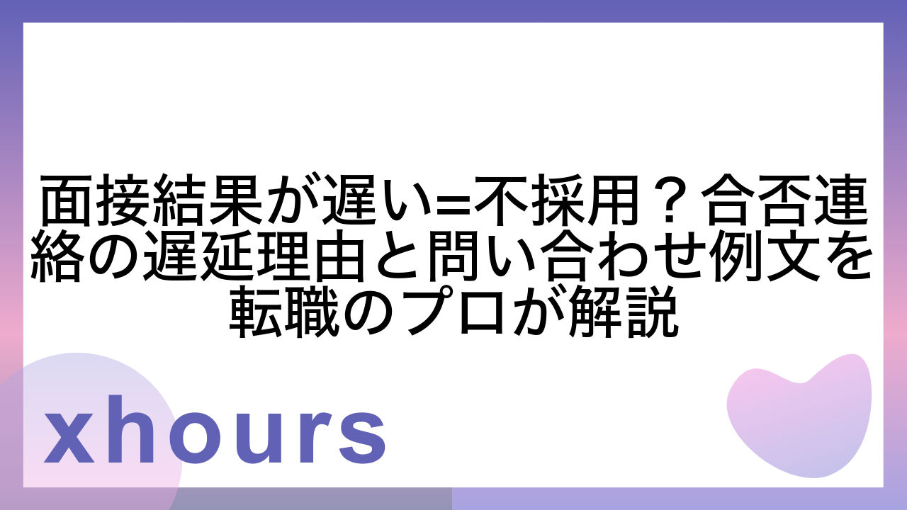 面接結果が遅い=不採用？合否連絡の遅延理由と問い合わせ例文を転職のプロが解説