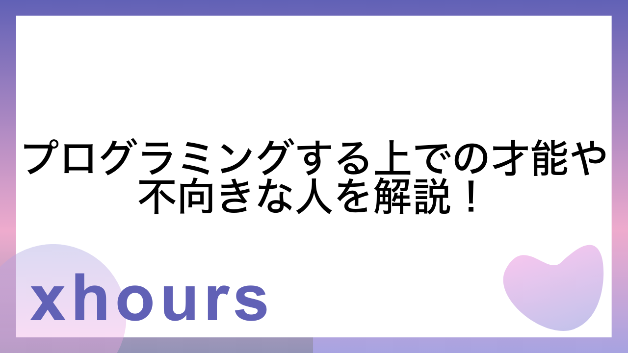 プログラミングする上での才能や不向きな人を解説！