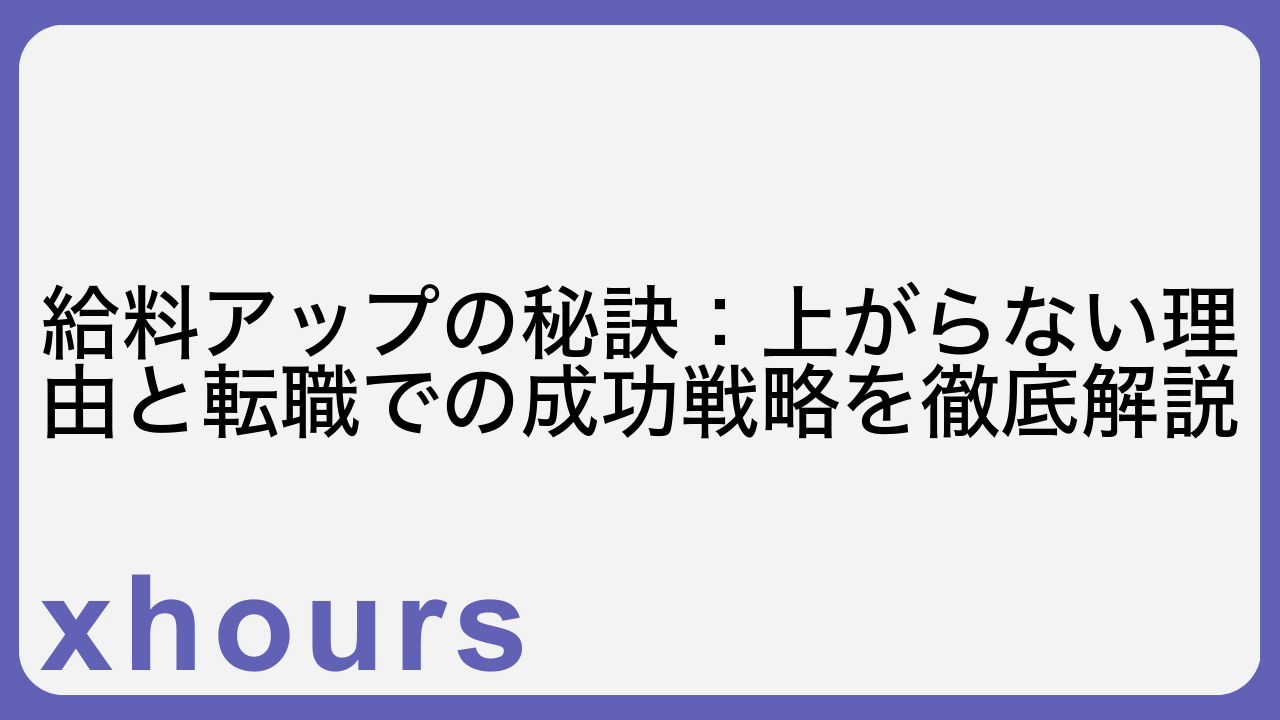 給料アップの秘訣：上がらない理由と転職での成功戦略を徹底解説