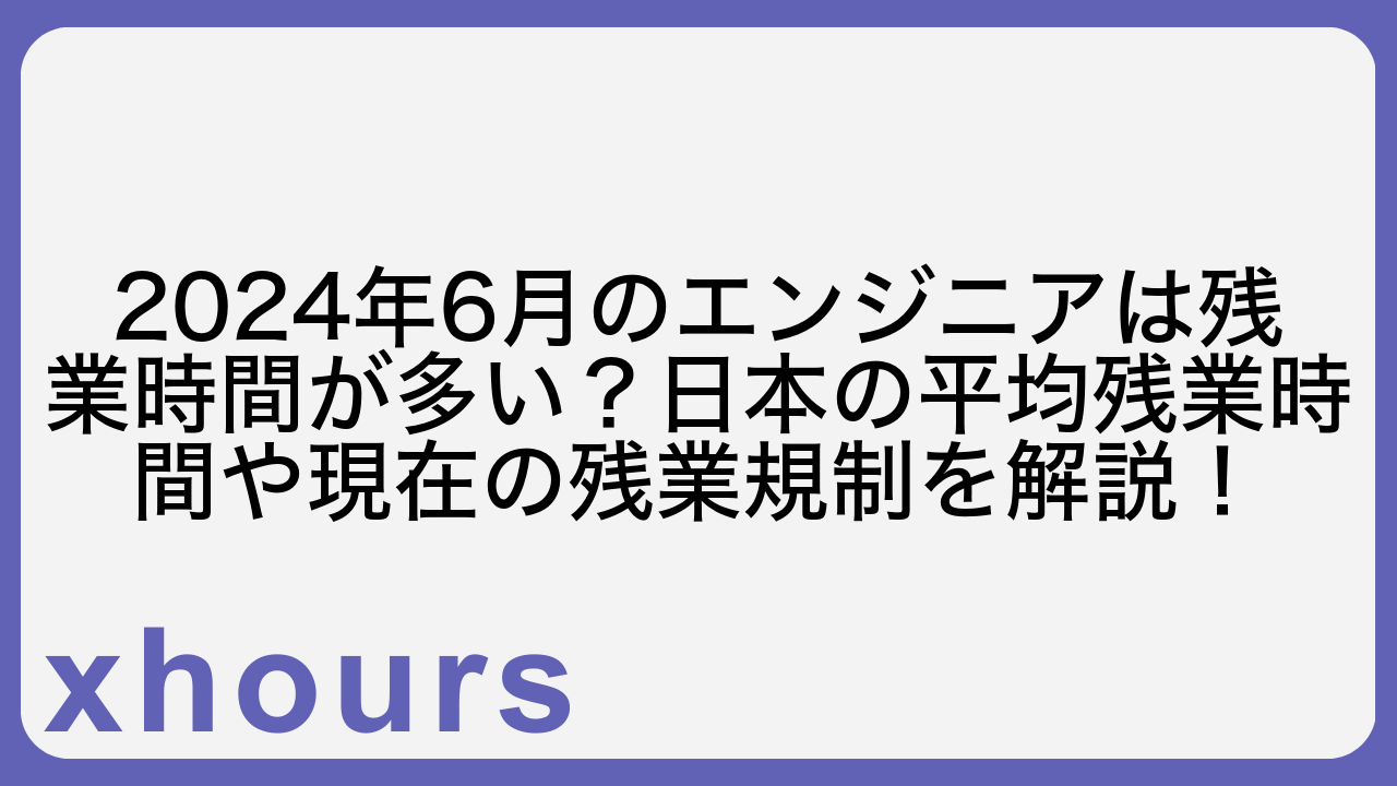 2024年6月のエンジニアは残業時間が多い？日本の平均残業時間や現在の残業規制を解説！