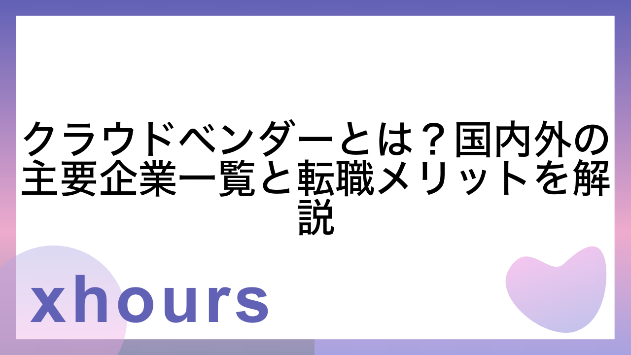 クラウドベンダーとは？国内外の主要企業一覧と転職メリットを解説