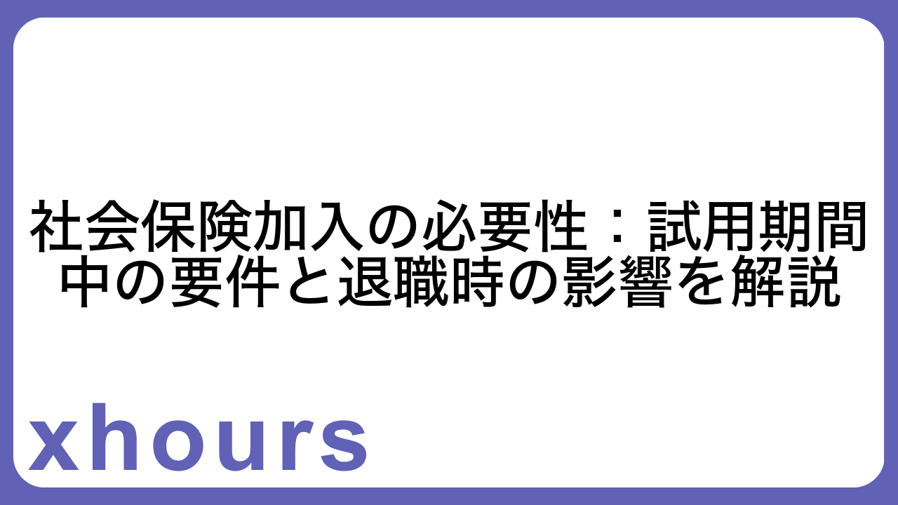 社会保険加入の必要性：試用期間中の要件と退職時の影響を解説