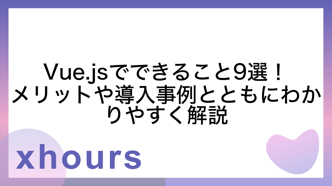 Vue.jsでできること9選！メリットや導入事例とともにわかりやすく解説