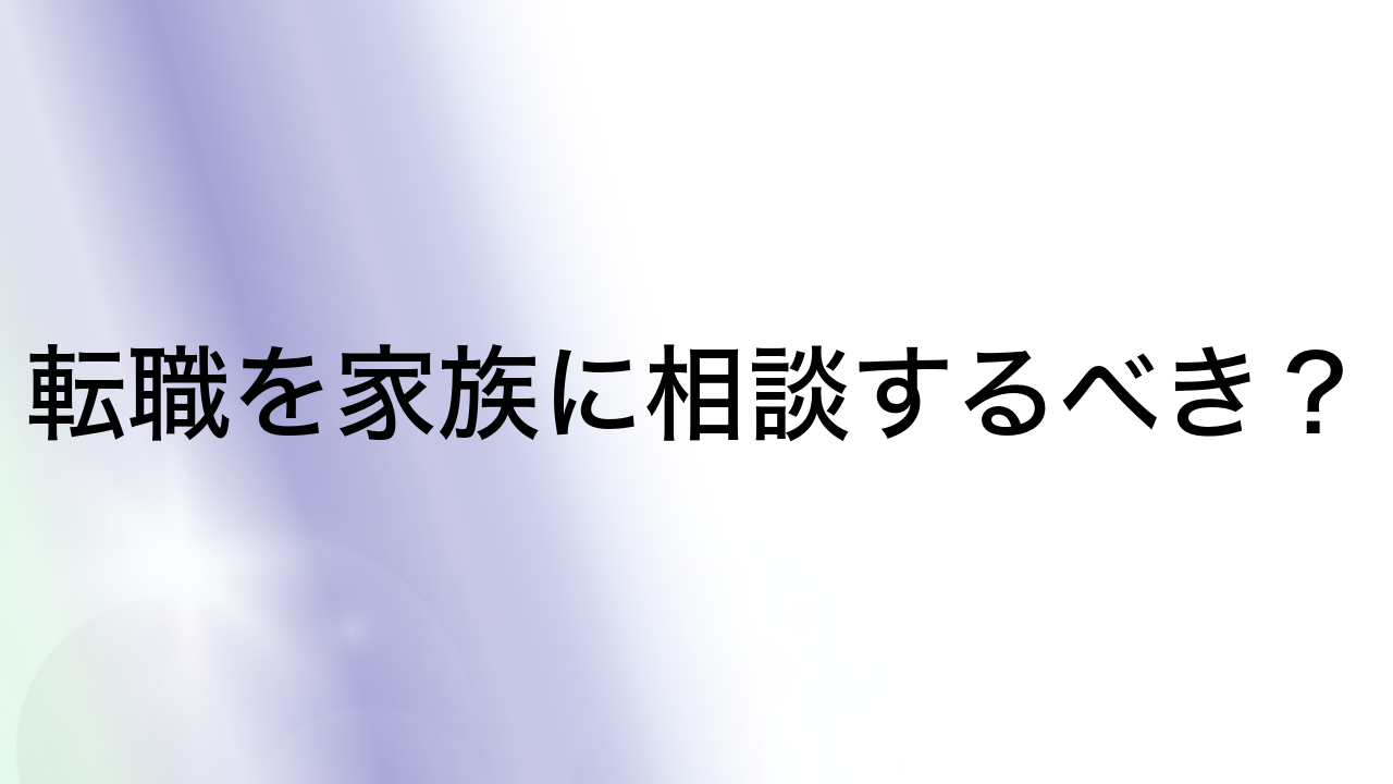 転職を家族に相談するべき？