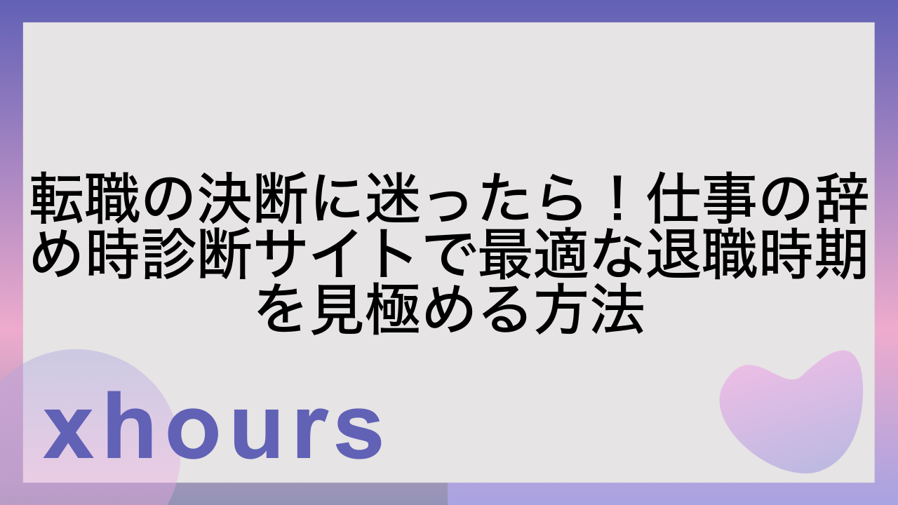 転職の決断に迷ったら！仕事の辞め時診断サイトで最適な退職時期を見極める方法