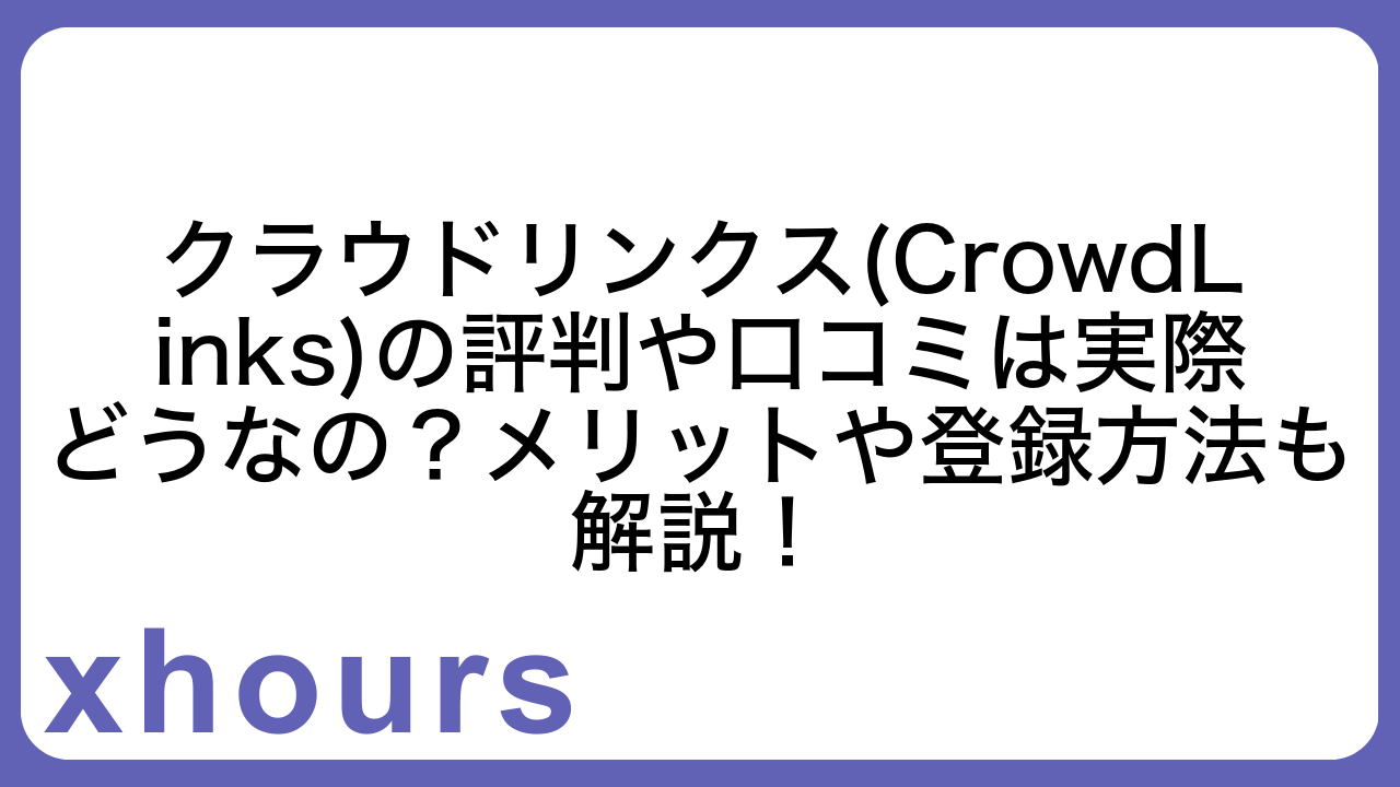 クラウドリンクス(CrowdLinks)の評判や口コミは実際どうなの？メリットや登録方法も解説！