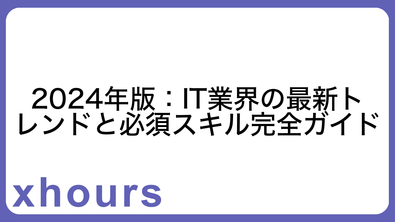 2024年版：IT業界の最新トレンドと必須スキル完全ガイド