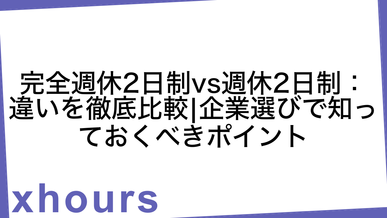 完全週休2日制vs週休2日制：違いを徹底比較|企業選びで知っておくべきポイント