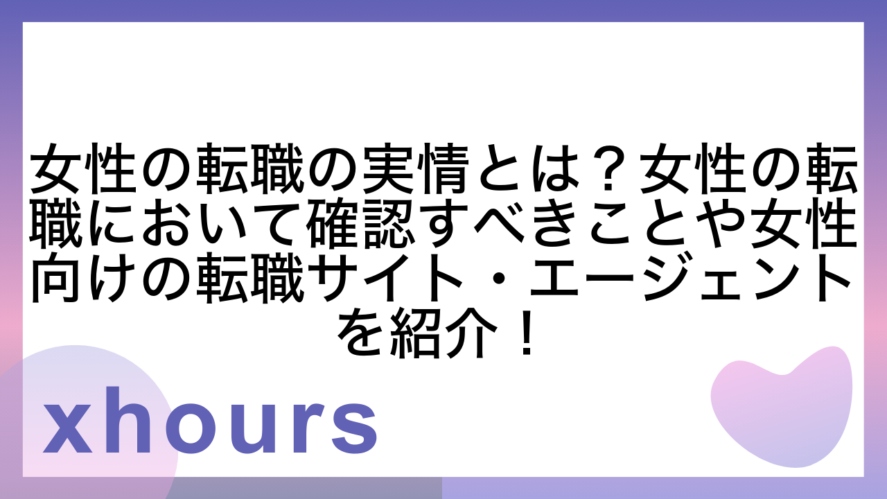 女性の転職の実情とは？女性の転職において確認すべきことや女性向けの転職サイト・エージェントを紹介！