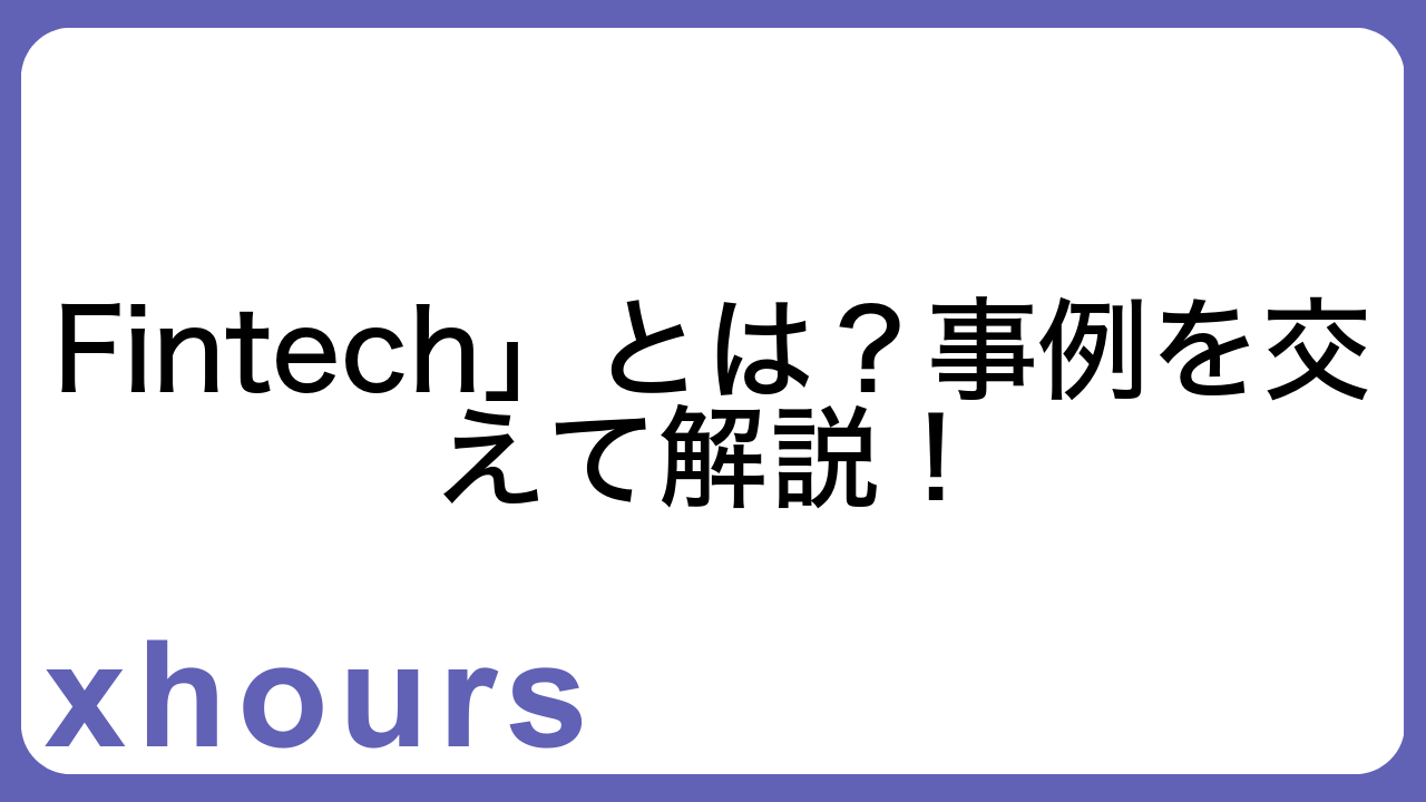 Fintech」とは？事例を交えて解説！