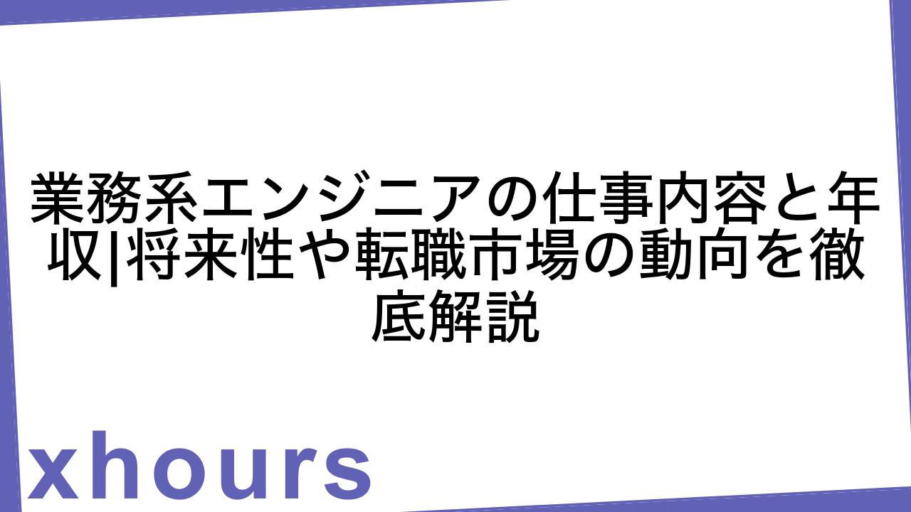 業務系エンジニアの仕事内容と年収|将来性や転職市場の動向を徹底解説