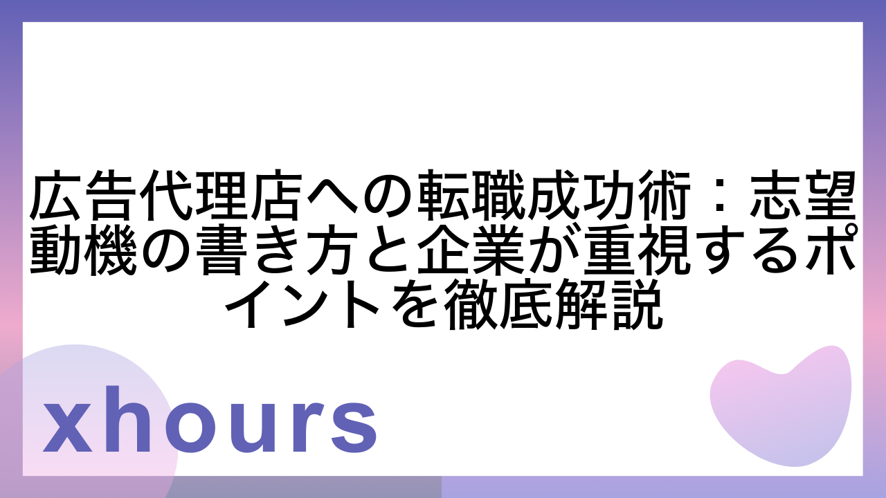 広告代理店への転職成功術：志望動機の書き方と企業が重視するポイントを徹底解説