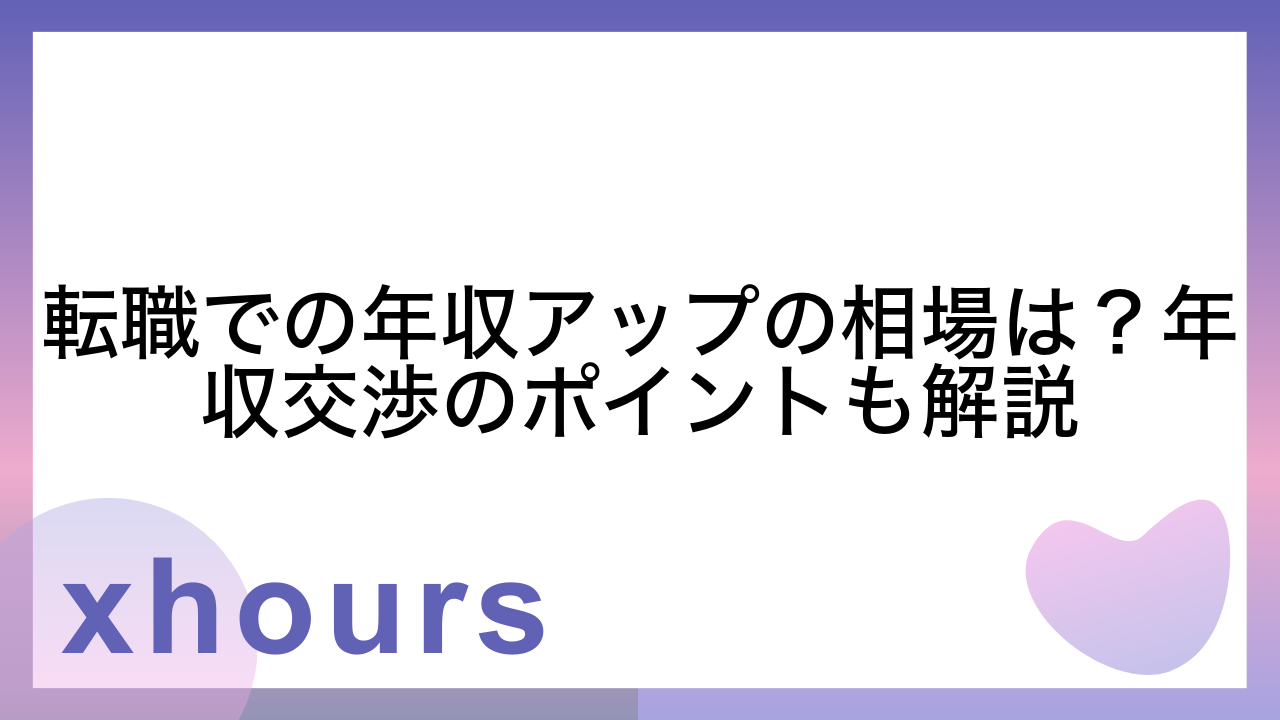 転職での年収アップの相場は？年収交渉のポイントも解説