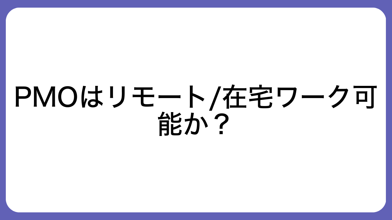 PMOはリモート/在宅ワーク可能か？