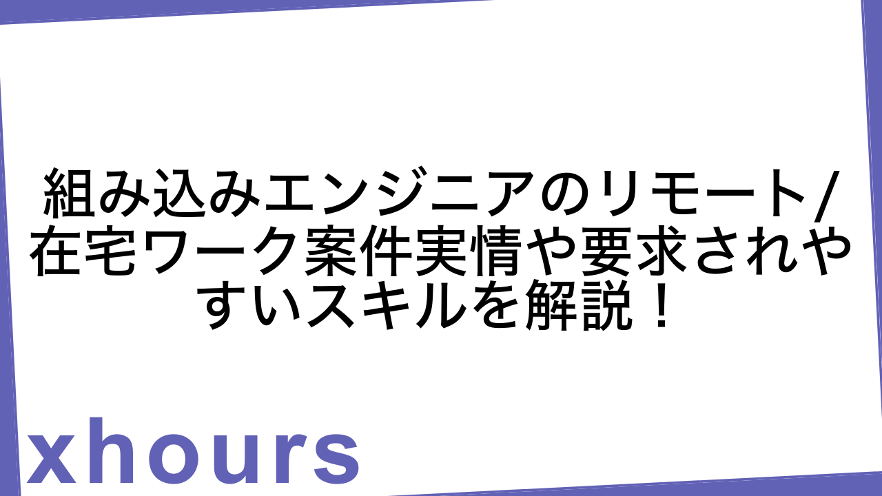 組み込みエンジニアのリモート/在宅ワーク案件実情や要求されやすいスキルを解説！