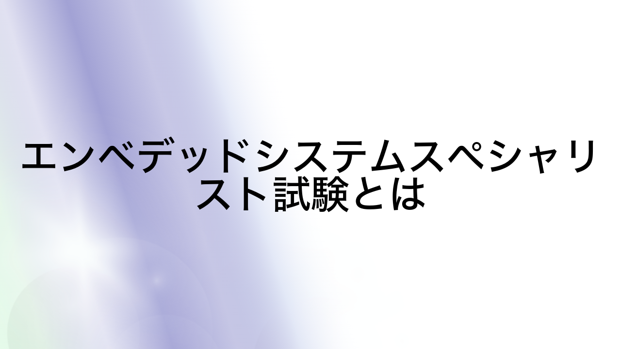 エンベデッドシステムスペシャリスト試験とは