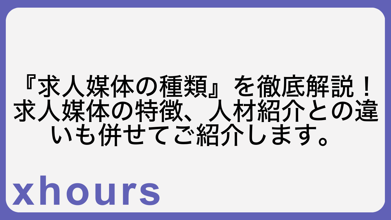 『求人媒体の種類』を徹底解説！求人媒体の特徴、人材紹介との違いも併せてご紹介します。