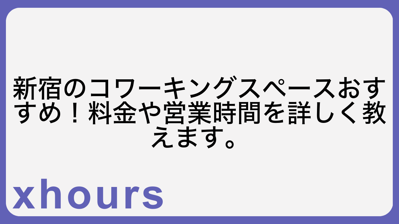 新宿のコワーキングスペースおすすめ！料金や営業時間を詳しく教えます。