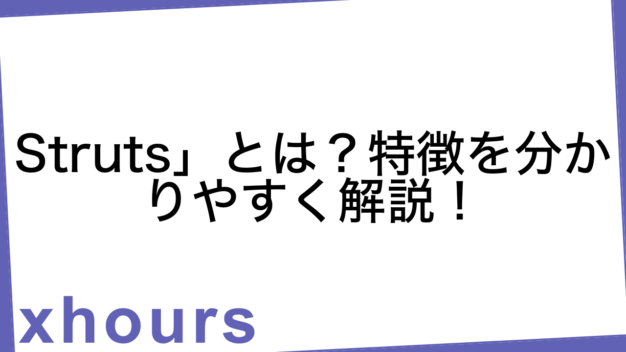 Struts」とは？特徴を分かりやすく解説！