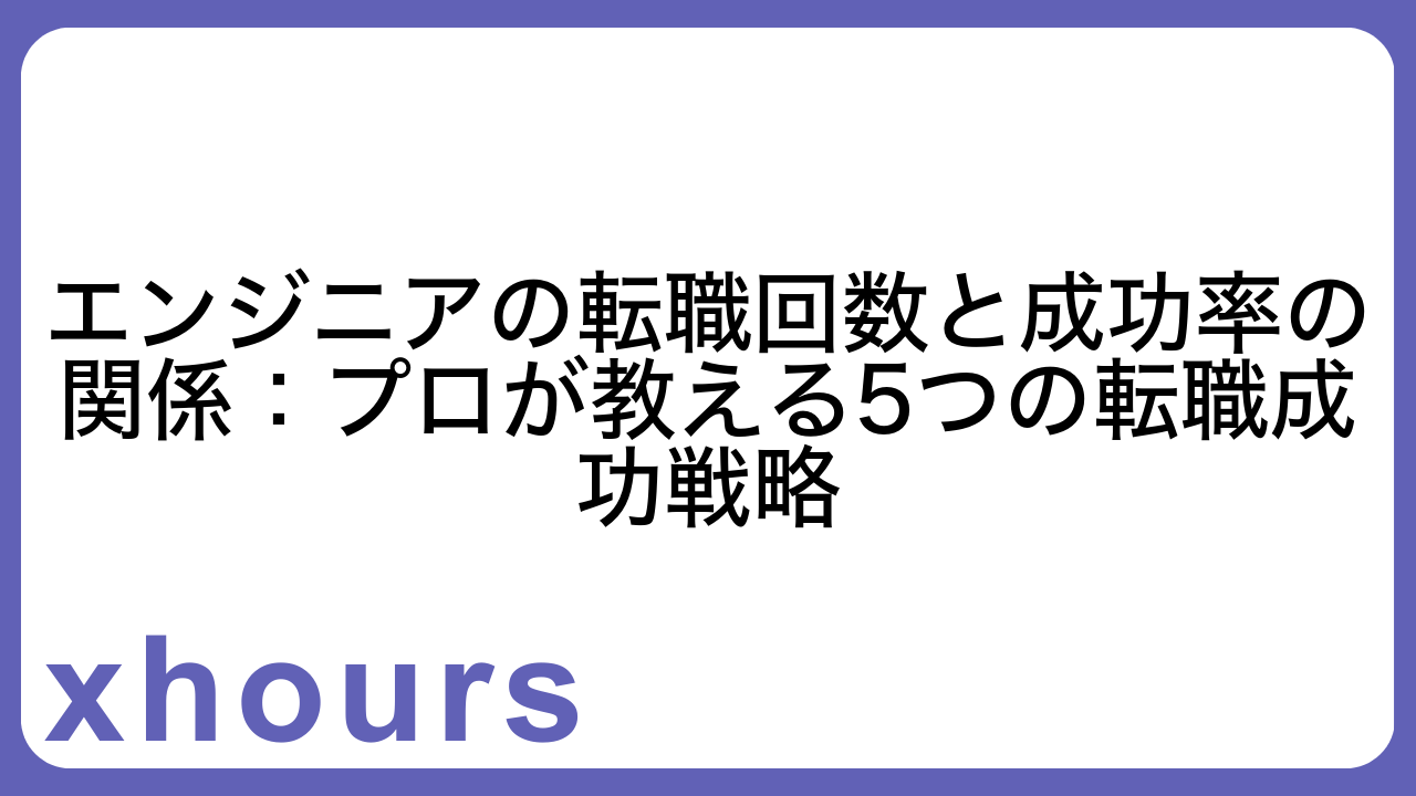 エンジニアの転職回数と成功率の関係：プロが教える5つの転職成功戦略