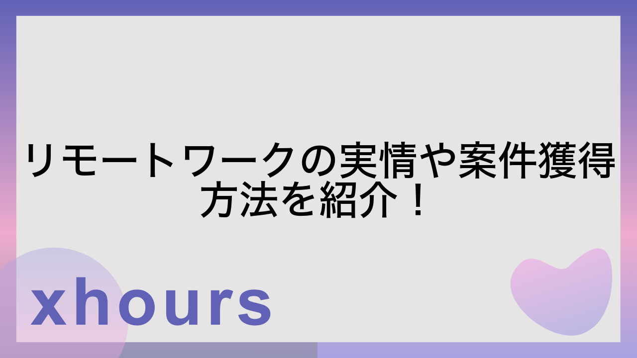 リモートワークの実情や案件獲得方法を紹介！