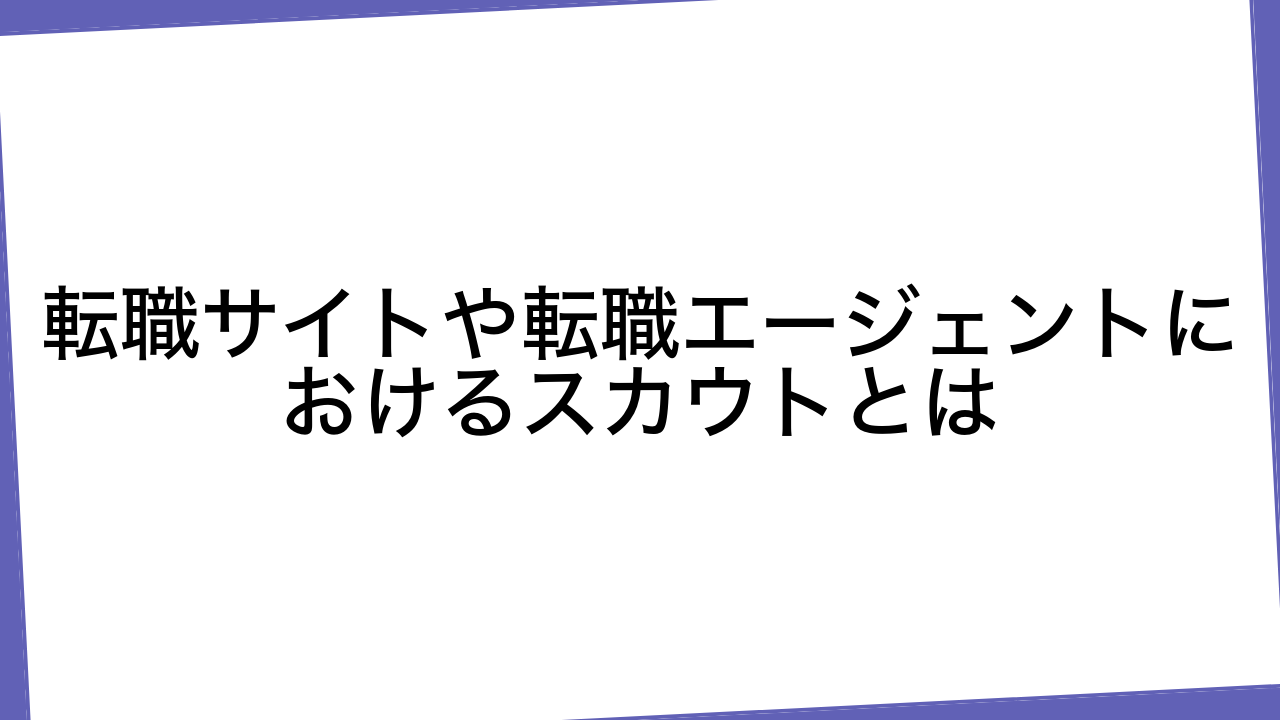 転職サイトや転職エージェントにおけるスカウトとは