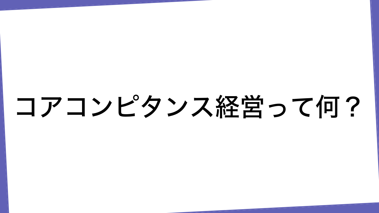 コアコンピタンス経営って何？