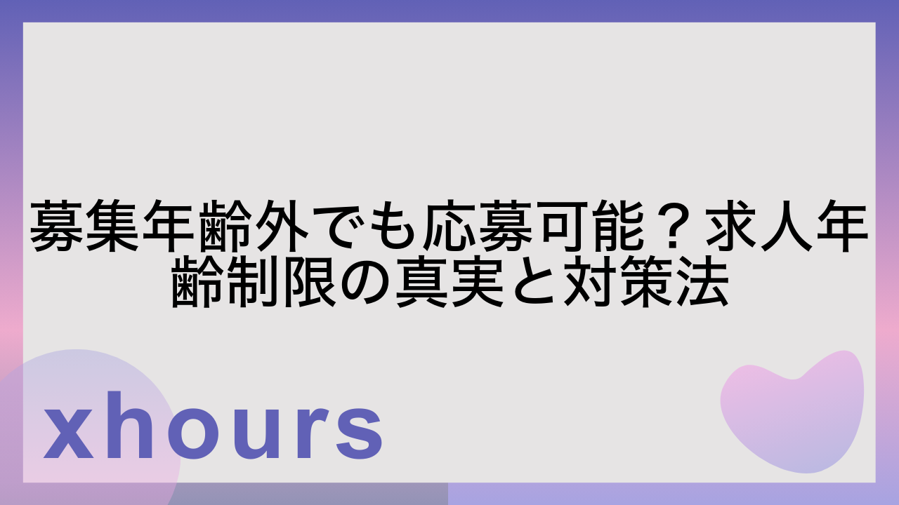 募集年齢外でも応募可能？求人年齢制限の真実と対策法