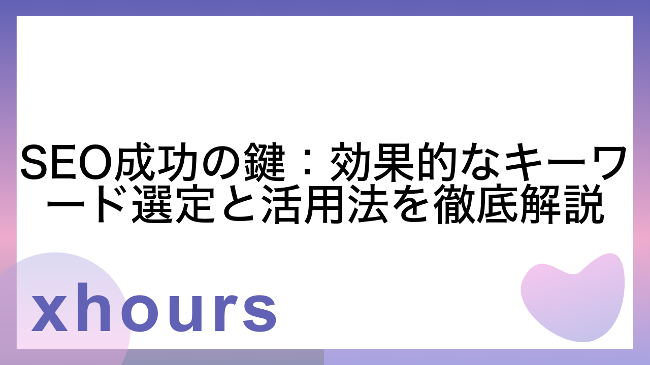 SEO成功の鍵：効果的なキーワード選定と活用法を徹底解説