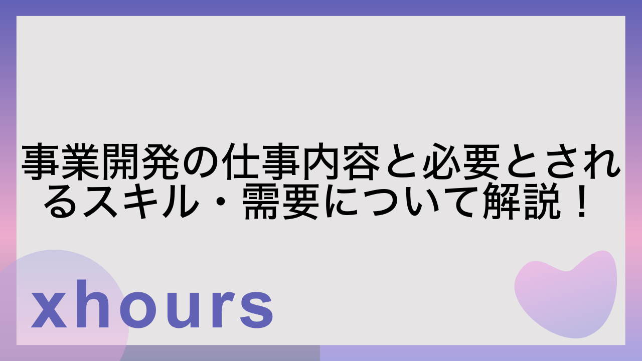 事業開発の仕事内容と必要とされるスキル・需要について解説！