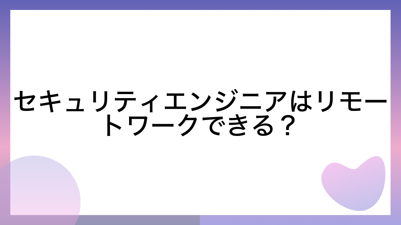 セキュリティエンジニアはリモートワークできる？