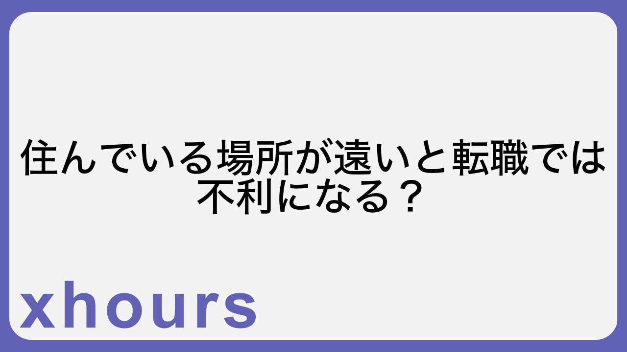 住んでいる場所が遠いと転職では不利になる？