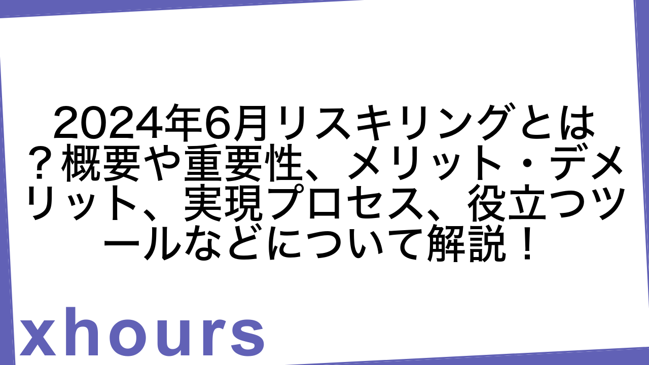 2024年6月リスキリングとは？概要や重要性、メリット・デメリット、実現プロセス、役立つツールなどについて解説！