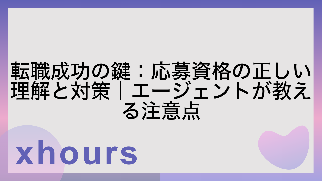 転職成功の鍵：応募資格の正しい理解と対策｜エージェントが教える注意点