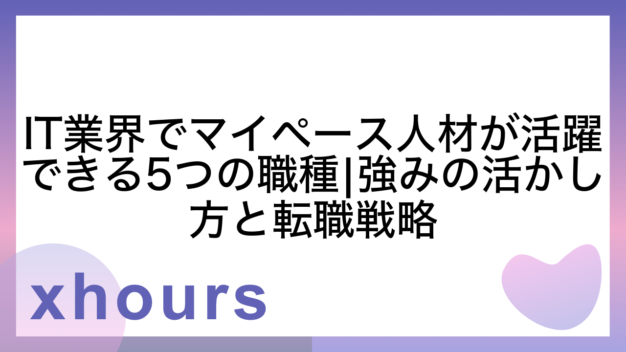 IT業界でマイペース人材が活躍できる5つの職種|強みの活かし方と転職戦略