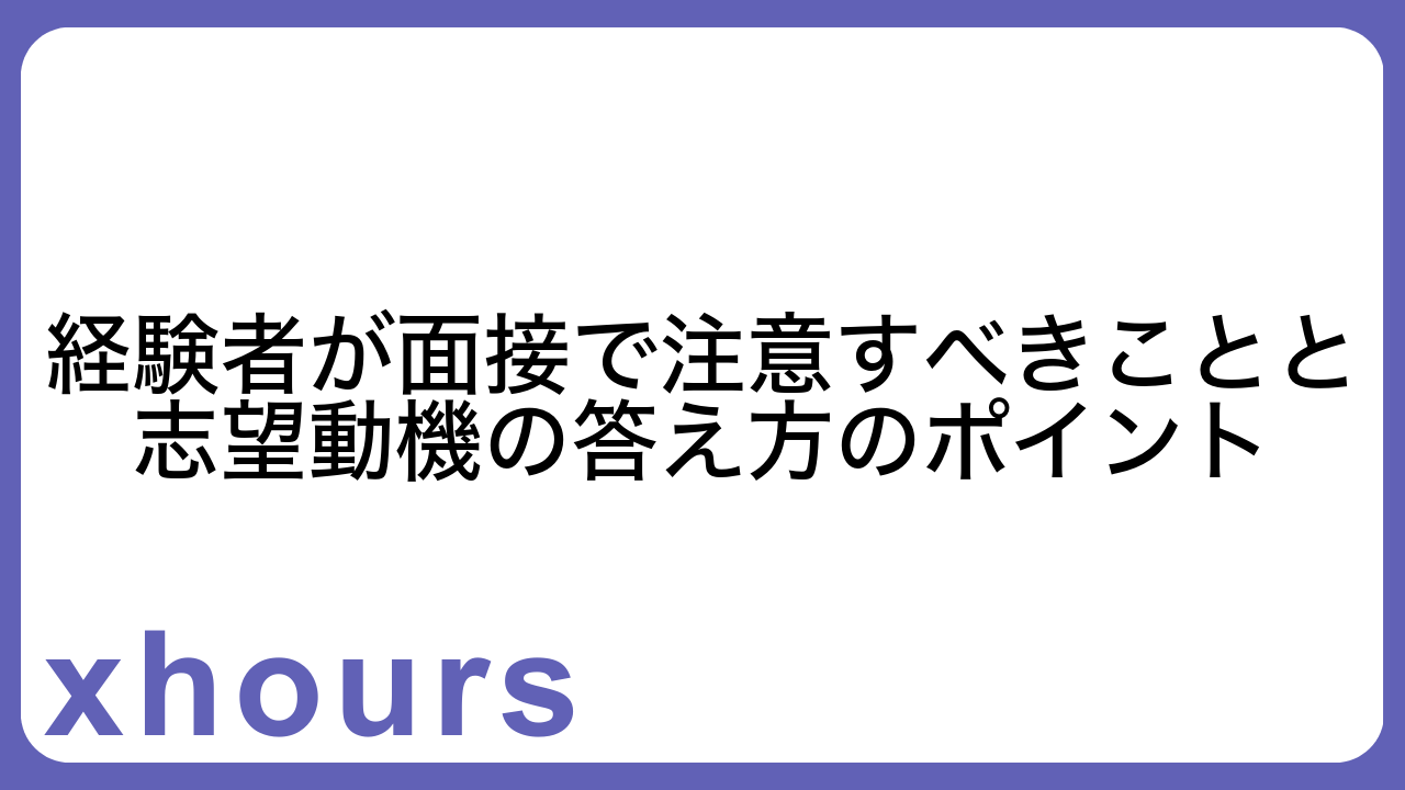 経験者が面接で注意すべきことと志望動機の答え方のポイント