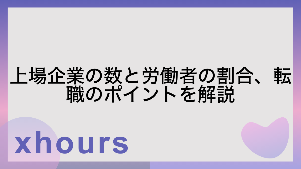 上場企業の数と労働者の割合、転職のポイントを解説