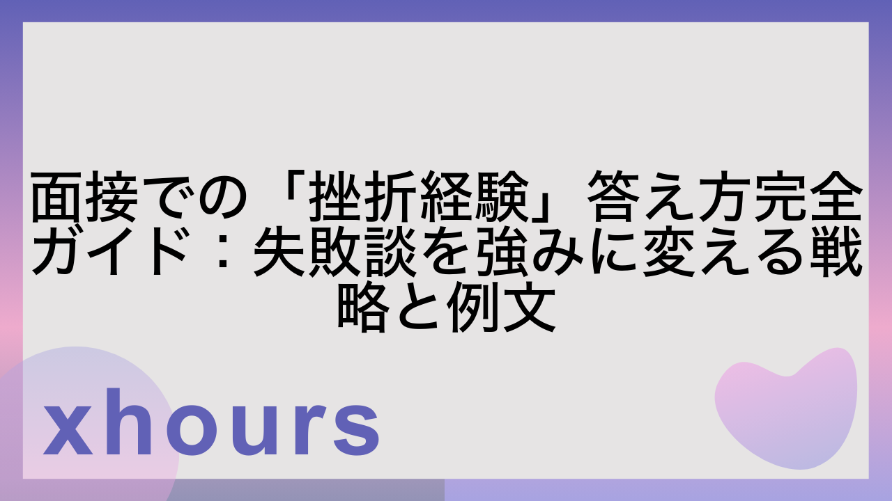 面接での「挫折経験」答え方完全ガイド：失敗談を強みに変える戦略と例文