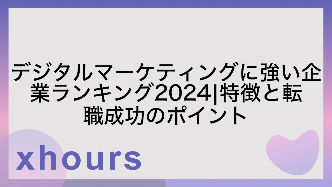 デジタルマーケティングに強い企業ランキング2024|特徴と転職成功のポイント