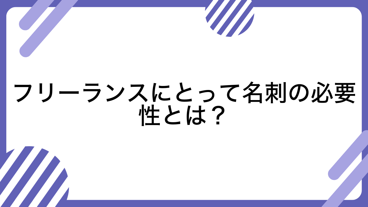 フリーランスにとって名刺の必要性とは？