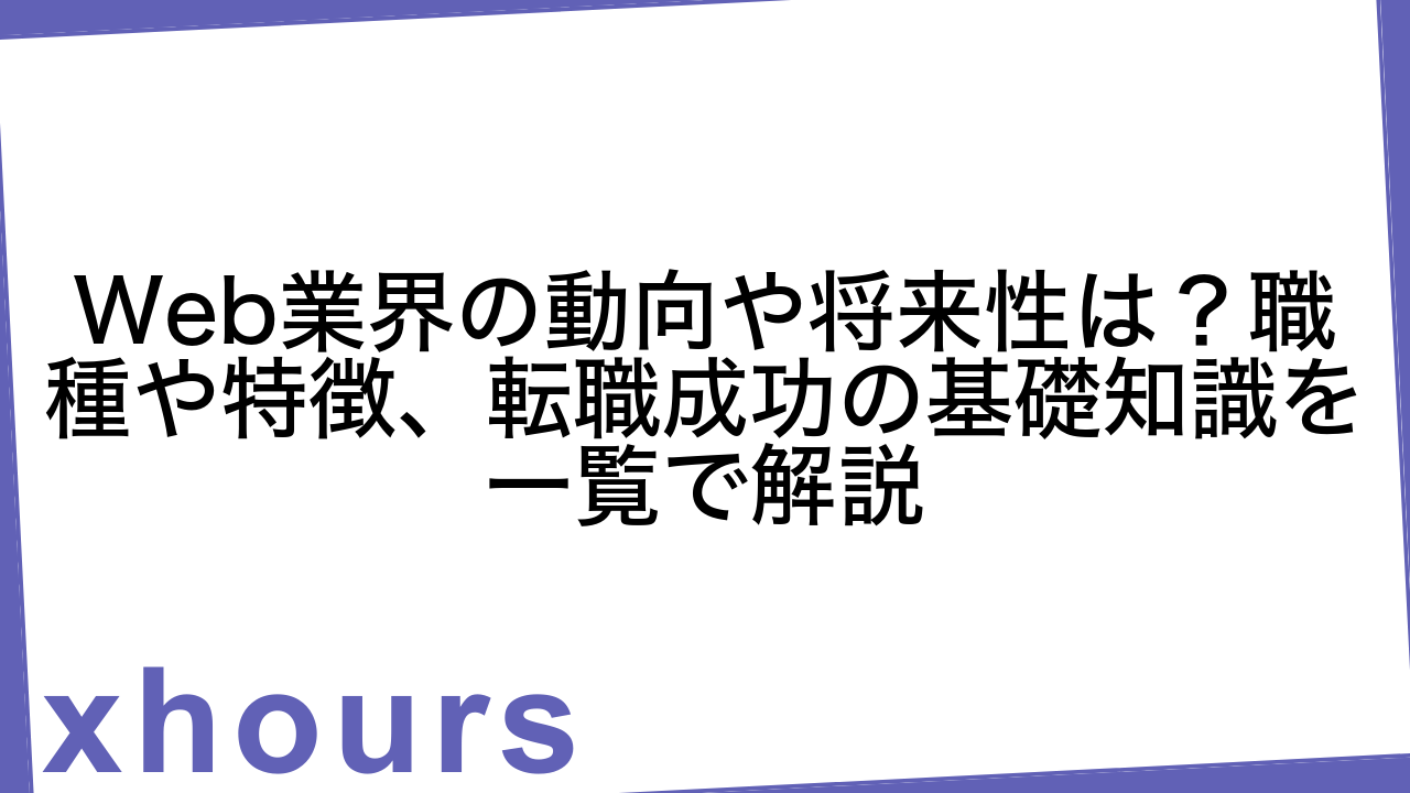 Web業界の動向や将来性は？職種や特徴、転職成功の基礎知識を一覧で解説