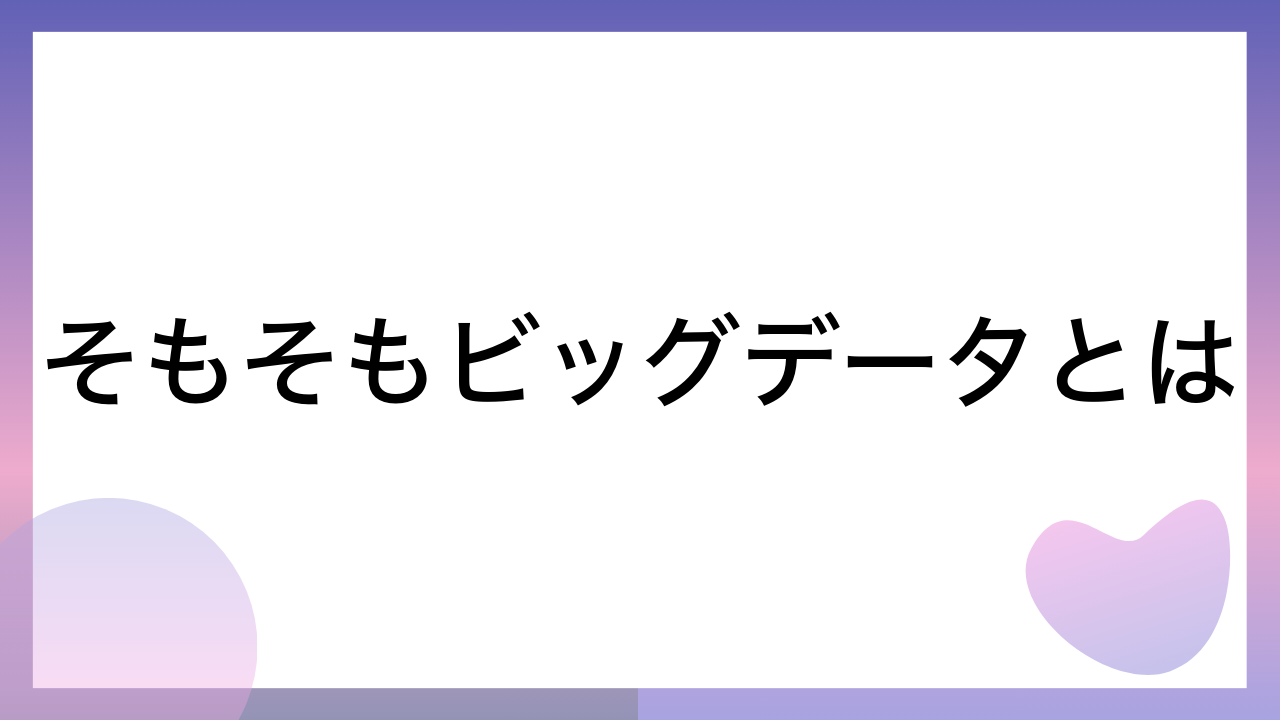 そもそもビッグデータとは