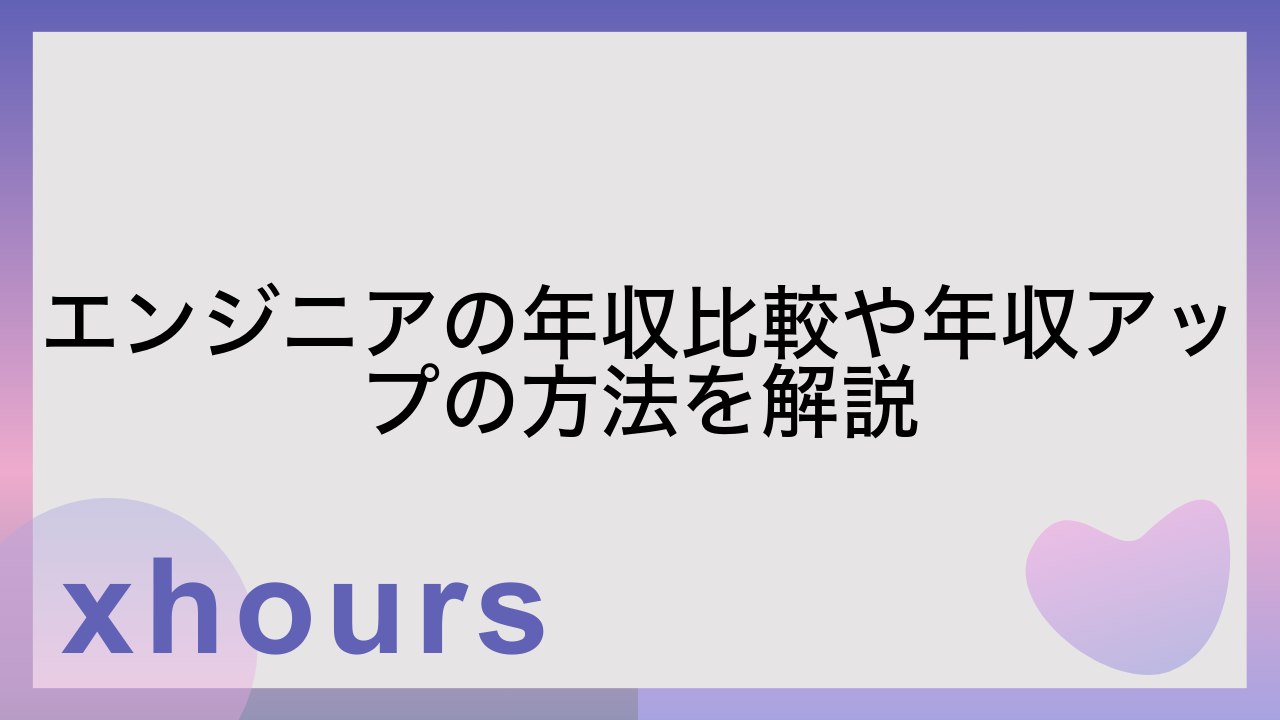 エンジニアの年収比較や年収アップの方法を解説