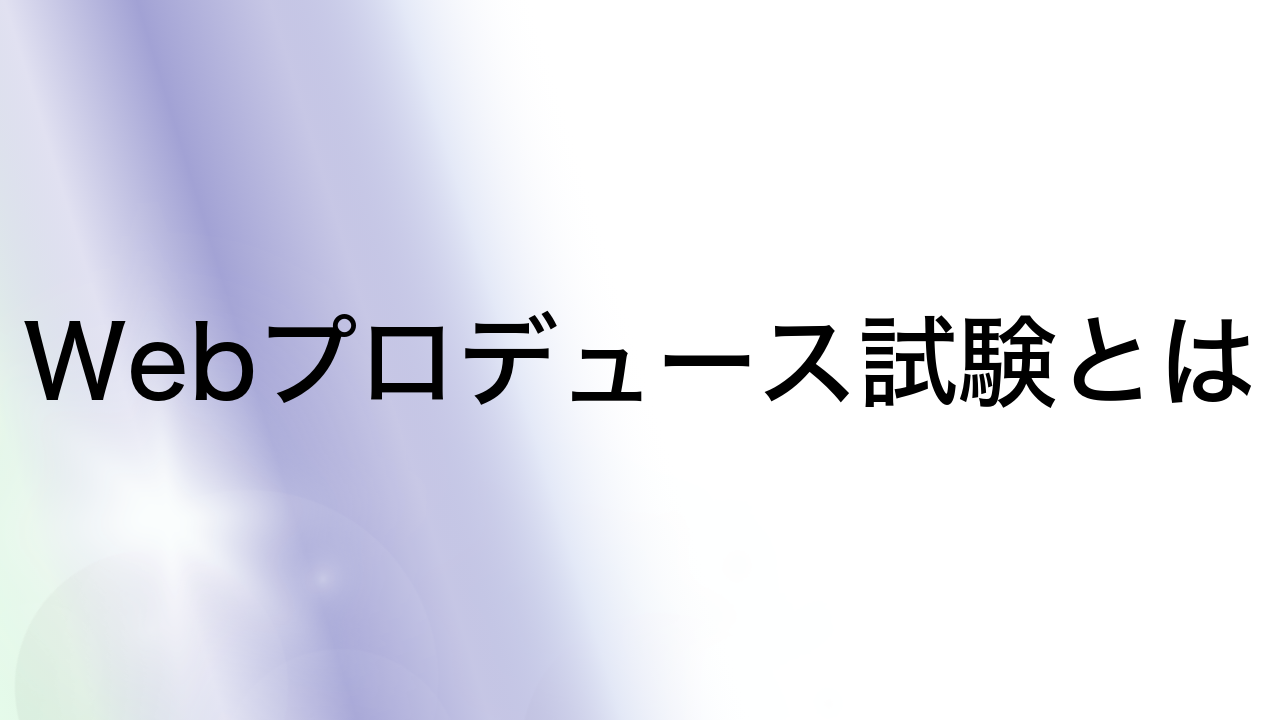 Webプロデュース試験とは