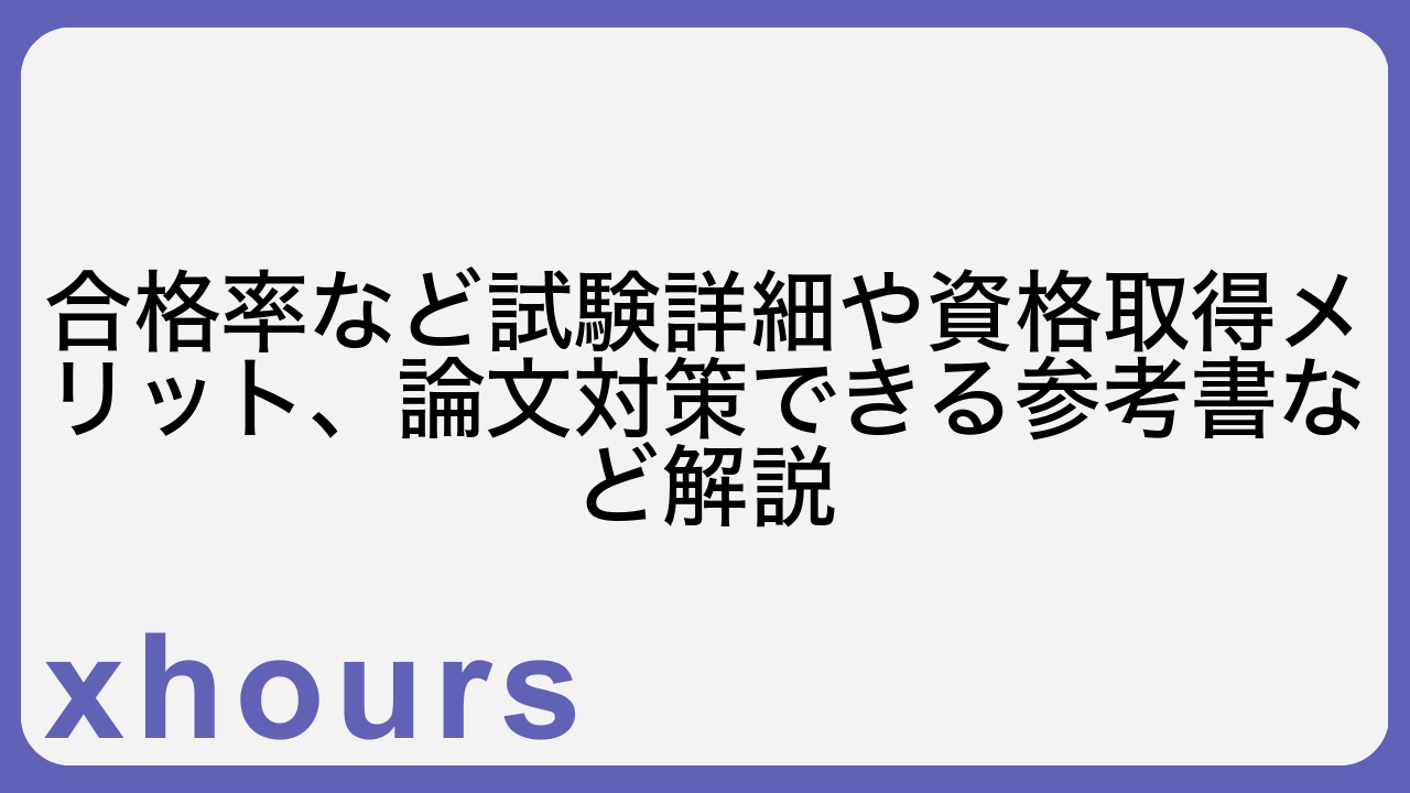 合格率など試験詳細や資格取得メリット、論文対策できる参考書など解説