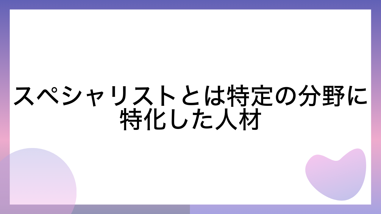 スペシャリストとは特定の分野に特化した人材